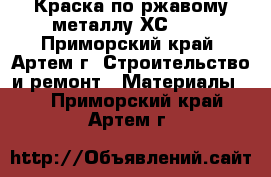 Краска по ржавому металлу ХС-500 - Приморский край, Артем г. Строительство и ремонт » Материалы   . Приморский край,Артем г.